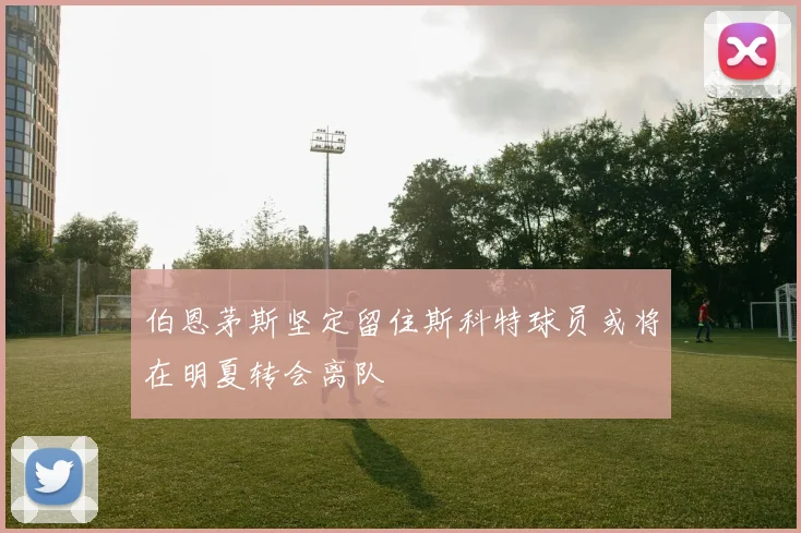 伯恩茅斯坚定留住斯科特球员或将在明夏转会离队
